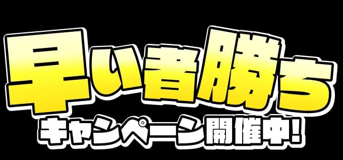 早い者勝ちキャンペーン開催中！